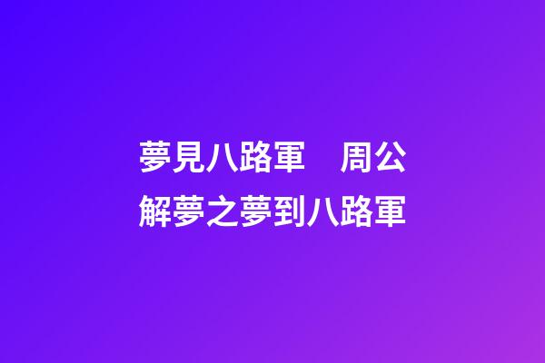 夢見八路軍　周公解夢之夢到八路軍